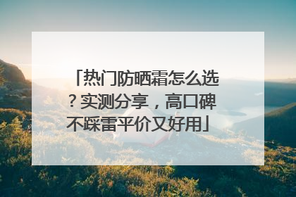 热门防晒霜怎么选？实测分享，高口碑不踩雷平价又好用