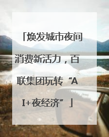 焕发城市夜间消费新活力，百联集团玩转“AI+夜经济”