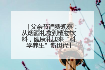 父亲节消费观察：从烟酒礼盒到植物饮料，健康礼迎来“科学养生”新世代