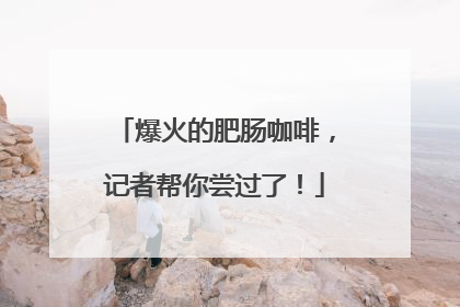 爆火的肥肠咖啡，记者帮你尝过了！