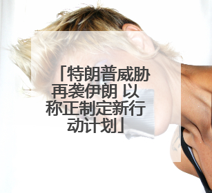 特朗普威胁再袭伊朗 以称正制定新行动计划