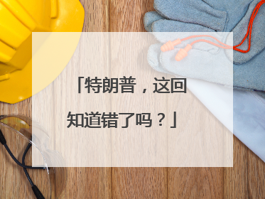 特朗普，这回知道错了吗？