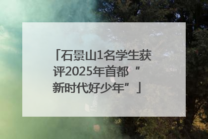 石景山1名学生获评2025年首都“新时代好少年”