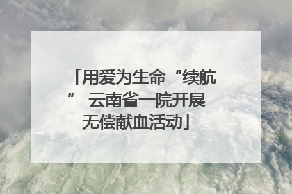 用爱为生命“续航” 云南省一院开展无偿献血活动