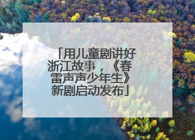 用儿童剧讲好浙江故事，《春雷声声少年生》新剧启动发布