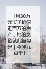 用30万元买了价值近百万的房产，她的贪欲就此被勾起｜今晚九点半