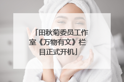 田秋菊委员工作室《万物有文》栏目正式开机