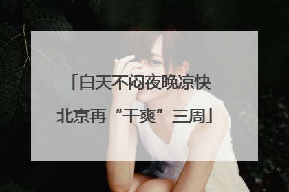 白天不闷夜晚凉快 北京再“干爽”三周