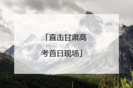 直击甘肃高考首日现场