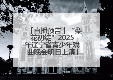直播预告丨“梨花初绽”2025年辽宁省青少年戏曲晚会明日上演