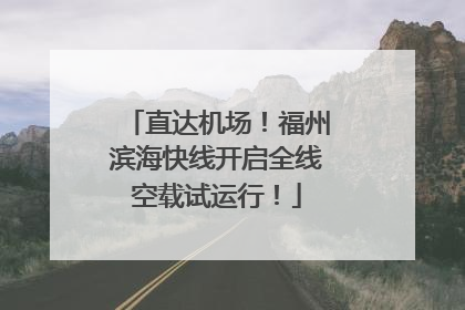 直达机场！福州滨海快线开启全线空载试运行！