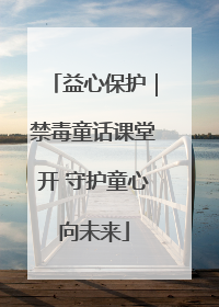 益心保护｜禁毒童话课堂开 守护童心向未来