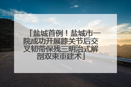 盐城首例！盐城市一院成功开展膝关节后交叉韧带保残三明治式解剖双束重建术
