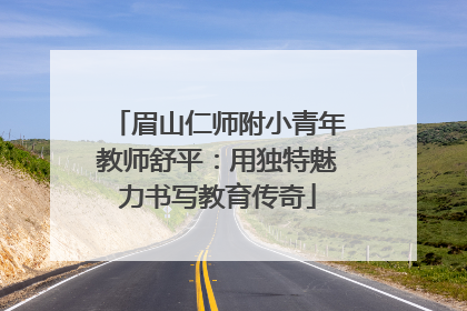 眉山仁师附小青年教师舒平：用独特魅力书写教育传奇