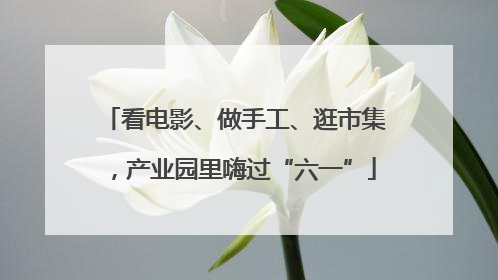看电影、做手工、逛市集，产业园里嗨过“六一”