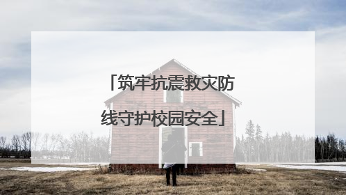 筑牢抗震救灾防线守护校园安全