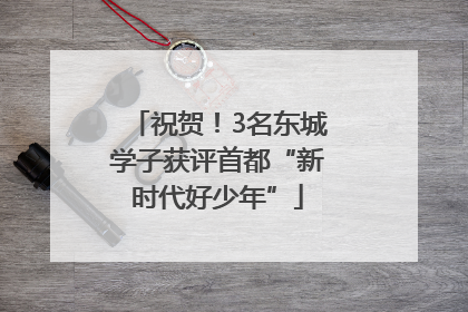 祝贺！3名东城学子获评首都“新时代好少年”