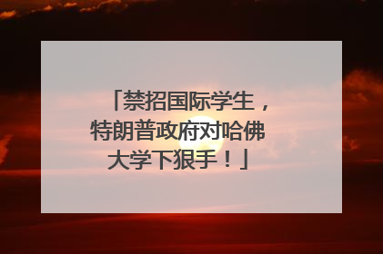 禁招国际学生，特朗普政府对哈佛大学下狠手！