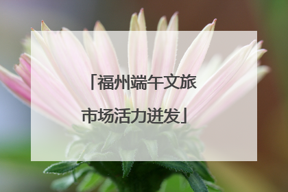 福州端午文旅市场活力迸发