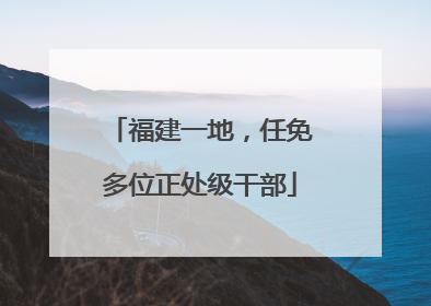 福建一地，任免多位正处级干部