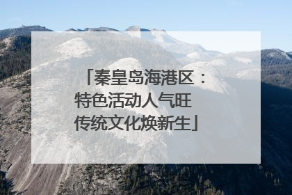 秦皇岛海港区：特色活动人气旺 传统文化焕新生