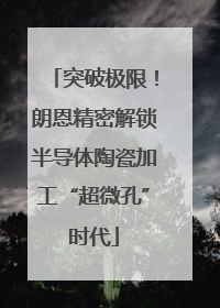 突破极限！朗恩精密解锁半导体陶瓷加工“超微孔”时代