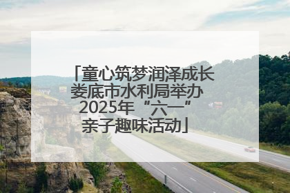 童心筑梦润泽成长 娄底市水利局举办2025年“六一”亲子趣味活动