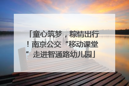 童心筑梦，粽情出行！南京公交“移动课堂”走进智通路幼儿园