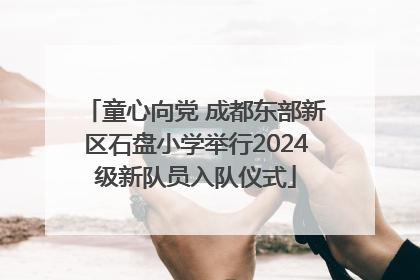 童心向党 成都东部新区石盘小学举行2024级新队员入队仪式