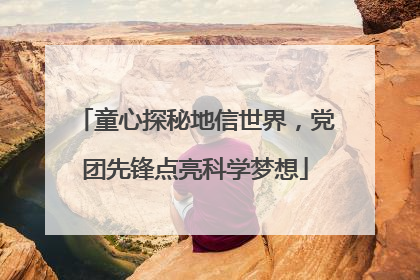 童心探秘地信世界，党团先锋点亮科学梦想