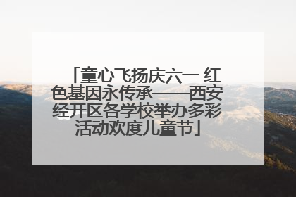 童心飞扬庆六一 红色基因永传承——西安经开区各学校举办多彩活动欢度儿童节
