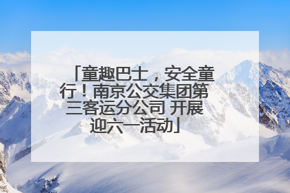 童趣巴士，安全童行！南京公交集团第三客运分公司 开展迎六一活动