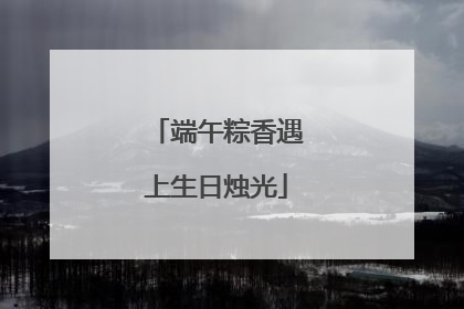 端午粽香遇上生日烛光