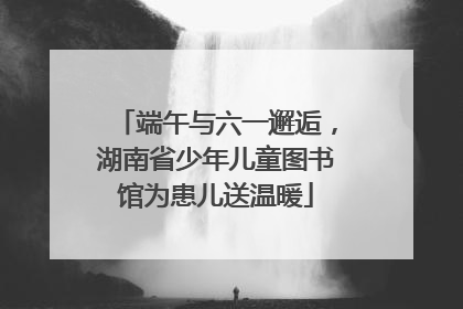 端午与六一邂逅，湖南省少年儿童图书馆为患儿送温暖