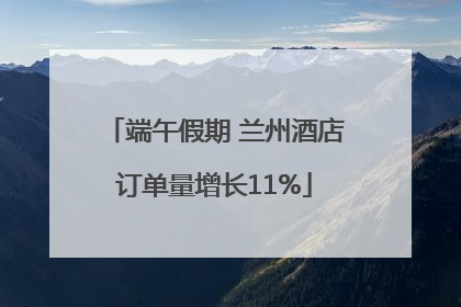 端午假期 兰州酒店订单量增长11%