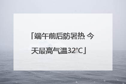 端午前后防暑热 今天最高气温32℃