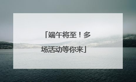 端午将至！多场活动等你来