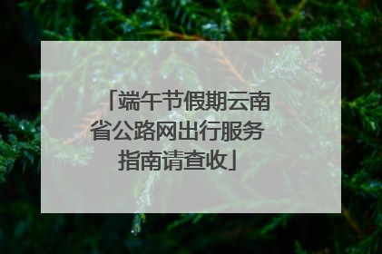 端午节假期云南省公路网出行服务指南请查收