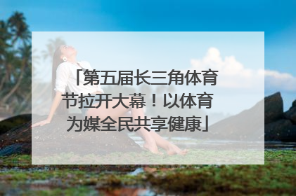 第五届长三角体育节拉开大幕！以体育为媒全民共享健康