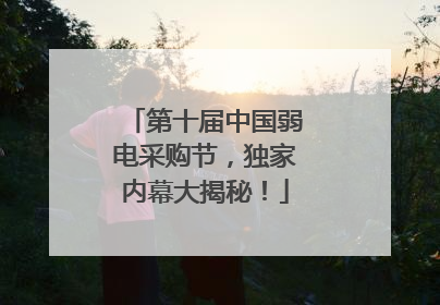 第十届中国弱电采购节，独家内幕大揭秘！