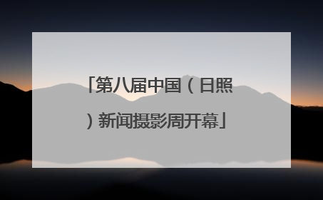 第八届中国（日照）新闻摄影周开幕