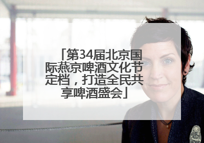 第34届北京国际燕京啤酒文化节定档，打造全民共享啤酒盛会