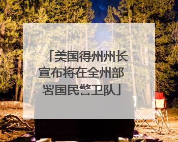 美国得州州长宣布将在全州部署国民警卫队