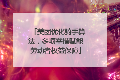 美团优化骑手算法，多项举措赋能劳动者权益保障