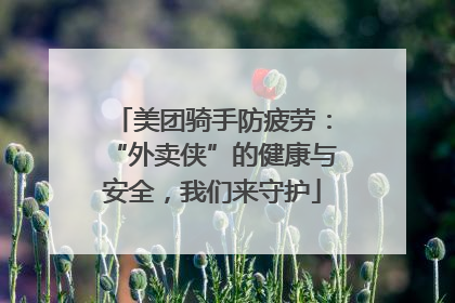 美团骑手防疲劳：“外卖侠”的健康与安全，我们来守护