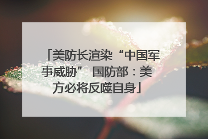 美防长渲染“中国军事威胁” 国防部：美方必将反噬自身