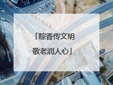 粽香传文明 敬老润人心