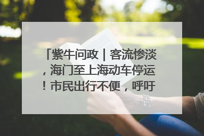 紫牛问政｜客流惨淡，海门至上海动车停运！市民出行不便，呼吁铁路部门恢复班次