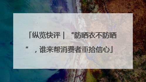 纵览快评｜“防晒衣不防晒”，谁来帮消费者重拾信心