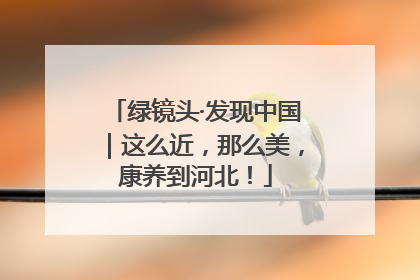 绿镜头·发现中国｜这么近，那么美，康养到河北！